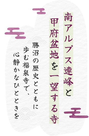 南アルプス連峰と甲府盆地を一望する寺。勝沼の歴史とともに歩む福泉寺で、心静かなひとときを